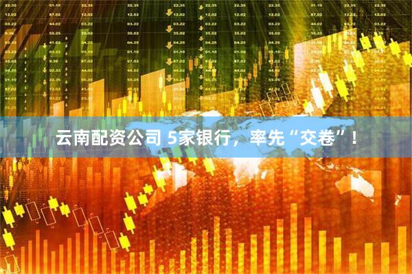 云南配资公司 5家银行，率先“交卷”！