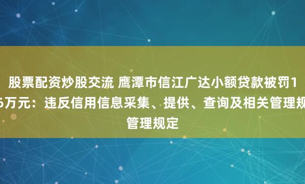 股票配资炒股交流 鹰潭市信江广达小额贷款被罚19.6万元：违反信用信息采集、提供、查询及相关管理规定