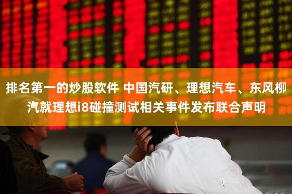 排名第一的炒股软件 中国汽研、理想汽车、东风柳汽就理想i8碰撞测试相关事件发布联合声明