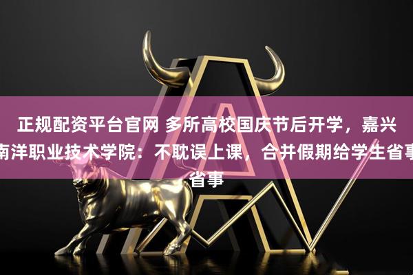 正规配资平台官网 多所高校国庆节后开学，嘉兴南洋职业技术学院：不耽误上课，合并假期给学生省事
