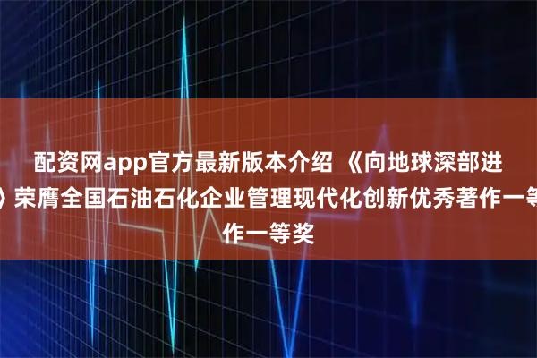 配资网app官方最新版本介绍 《向地球深部进军》荣膺全国石油石化企业管理现代化创新优秀著作一等奖
