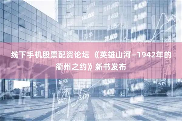 线下手机股票配资论坛 《英雄山河—1942年的衢州之约》新书发布