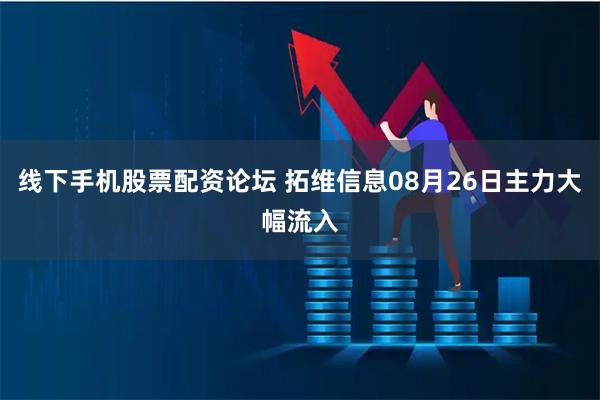 线下手机股票配资论坛 拓维信息08月26日主力大幅流入