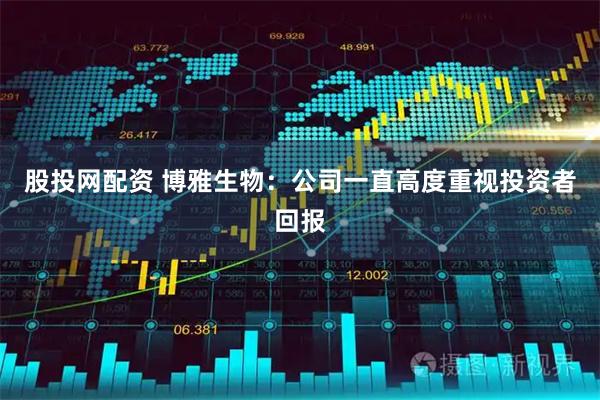股投网配资 博雅生物：公司一直高度重视投资者回报