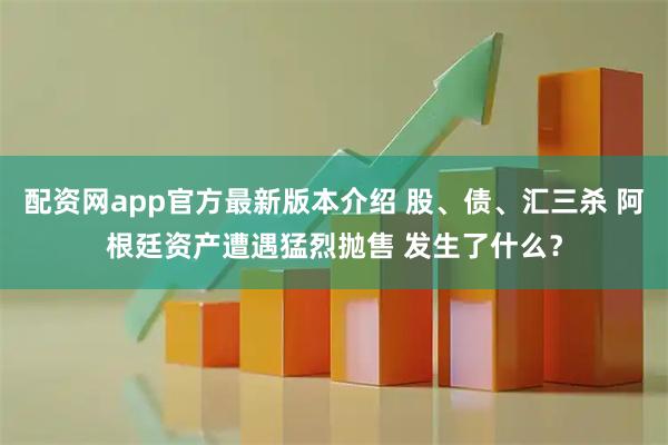 配资网app官方最新版本介绍 股、债、汇三杀 阿根廷资产遭遇猛烈抛售 发生了什么？