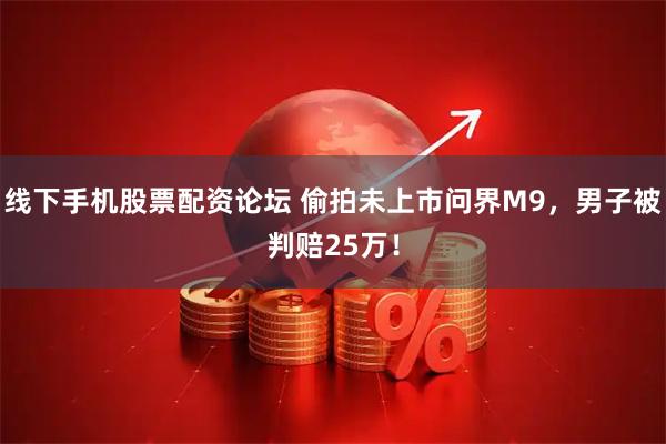 线下手机股票配资论坛 偷拍未上市问界M9，男子被判赔25万！