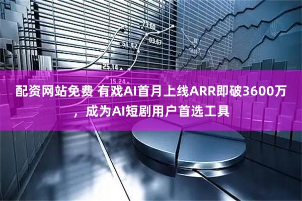 配资网站免费 有戏AI首月上线ARR即破3600万，成为AI短剧用户首选工具