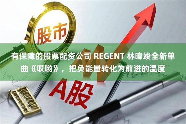 有保障的股票配资公司 REGENT 林暐竣全新单曲《哎哟》，把负能量转化为前进的温度
