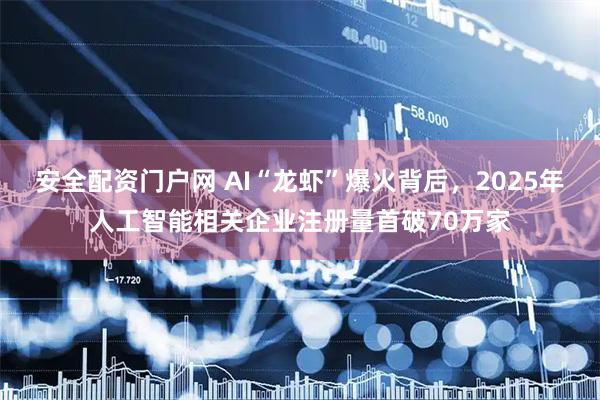 安全配资门户网 AI“龙虾”爆火背后，2025年人工智能相关企业注册量首破70万家