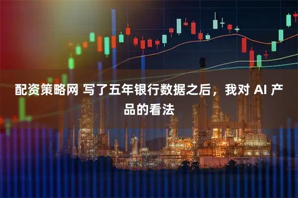 配资策略网 写了五年银行数据之后，我对 AI 产品的看法