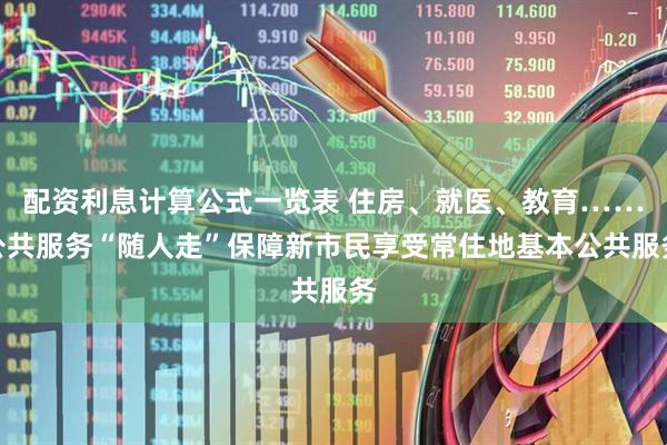配资利息计算公式一览表 住房、就医、教育……公共服务“随人走”保障新市民享受常住地基本公共服务