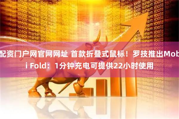 配资门户网官网网址 首款折叠式鼠标！罗技推出Mobi Fold：1分钟充电可提供22小时使用