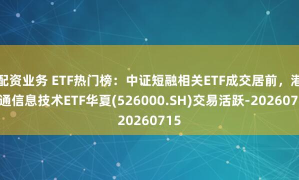 配资业务 ETF热门榜：中证短融相关ETF成交居前，港股通信息技术ETF华夏(526000.SH)交易活跃-20260715