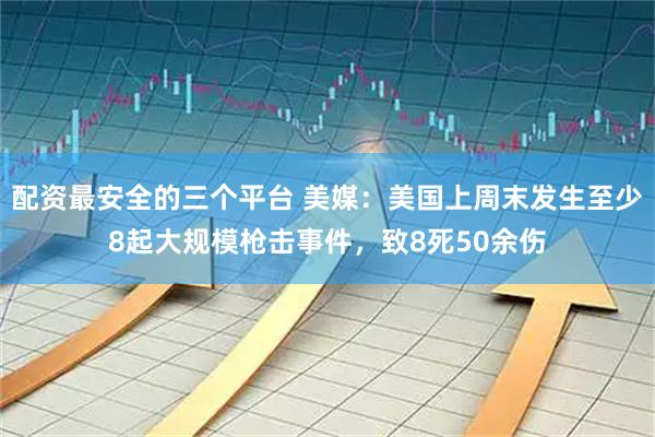 配资最安全的三个平台 美媒：美国上周末发生至少8起大规模枪击事件，致8死50余伤